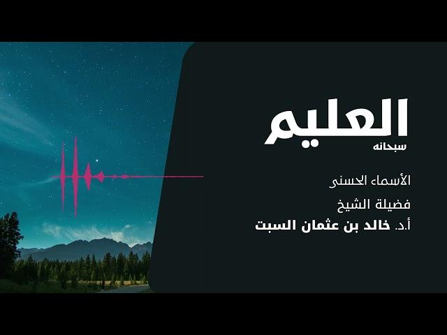 شرح الأسماء الحسنى | العليم | الشيخ خالد السبت