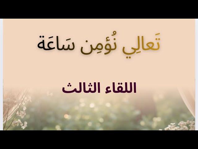 كيف نحيي قلوبنا بالقرآن (تعالي نؤمن ساعة) اللقاء الثالث