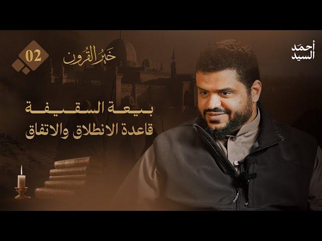 خير القرون 02 | بيعة السقيفة قاعدة الانطلاق والاتفاق | أحمد السيد
