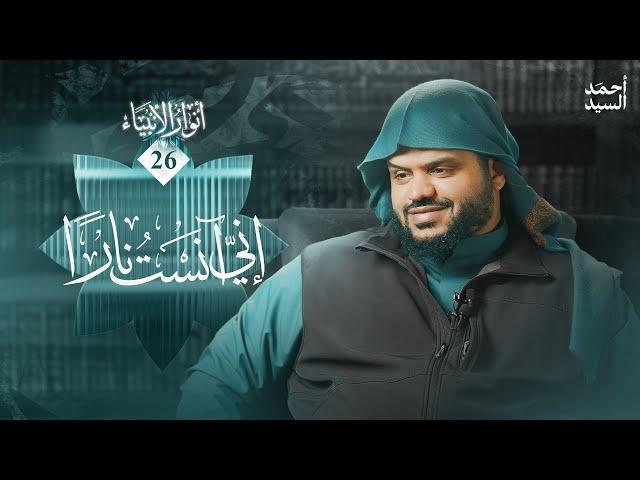 أنوار الأنبياء 26 | إني آنستُ نارا | أحمد السيد
