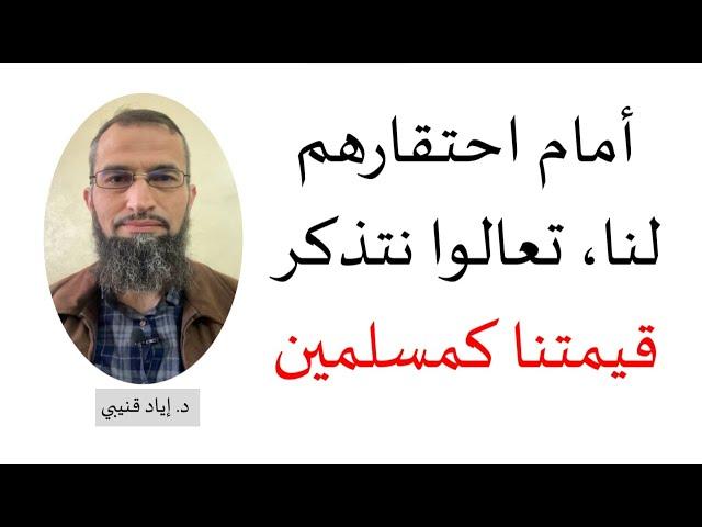 أمام احتقارهم لنا، تعالوا نتذكر قيمتنا كمسلمين