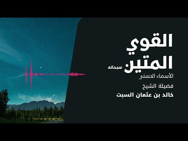 شرح الأسماء الحسنى | القوي المتين | الشيخ خالد السبت