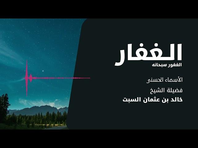 شرح الأسماء الحسنى | الغفار الغفور | الشيخ خالد السبت