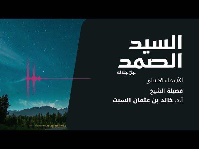 شرح الأسماء الحسنى | السيد الصمد | الشيخ خالد السبت